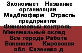 Экономист › Название организации ­ Медбиофарм › Отрасль предприятия ­ Финансовый контроль › Минимальный оклад ­ 1 - Все города Работа » Вакансии   . Кировская обл.,Сезенево д.